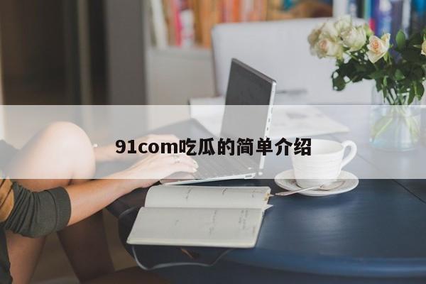 91com吃瓜的简单介绍
