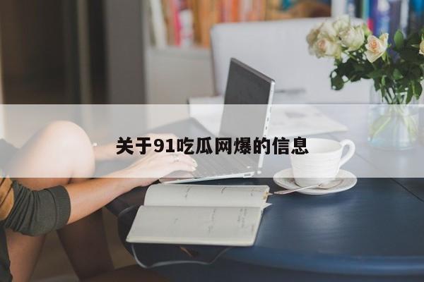 关于91吃瓜网爆的信息