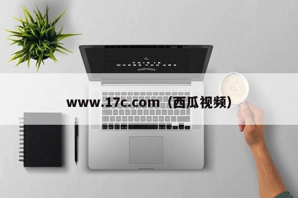 www.17c.com（西瓜视频）