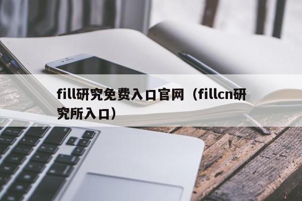 fill研究免费入口官网（fillcn研究所入口）