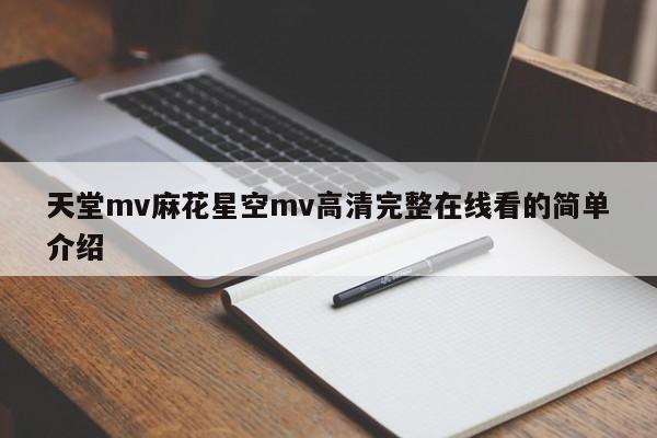 天堂mv麻花星空mv高清完整在线看的简单介绍