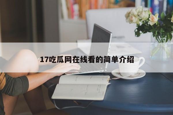 17吃瓜网在线看的简单介绍