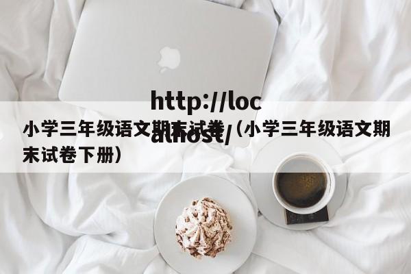 小学三年级语文期末试卷（小学三年级语文期末试卷下册）