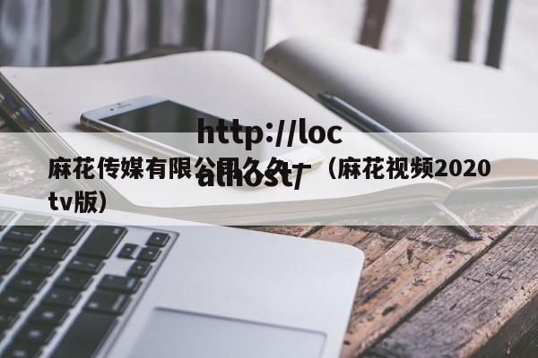 麻花传媒有限公司久久一（麻花视频2020tv版）